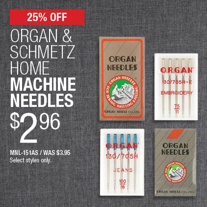 25% Off Organ & Schmetz Home Machine Needles $2.96 / MNL-151AS / Was $3.95 / Select styles only.